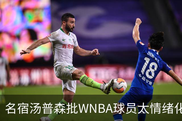 名宿汤普森批WNBA球员太情绪化，评论员：这不是秘密俱乐部