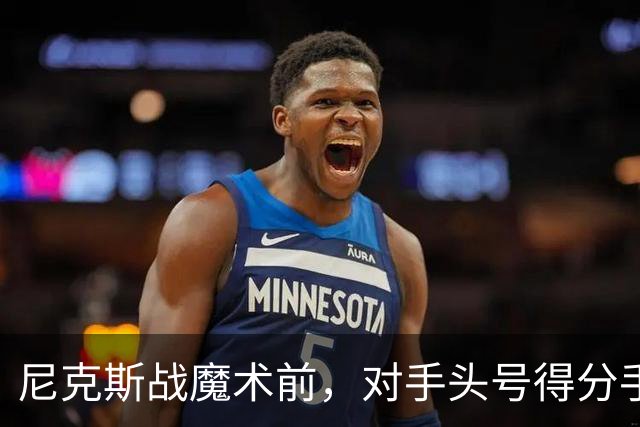 尼克斯战魔术前，对手头号得分手班凯罗因高位踝扭伤缺阵