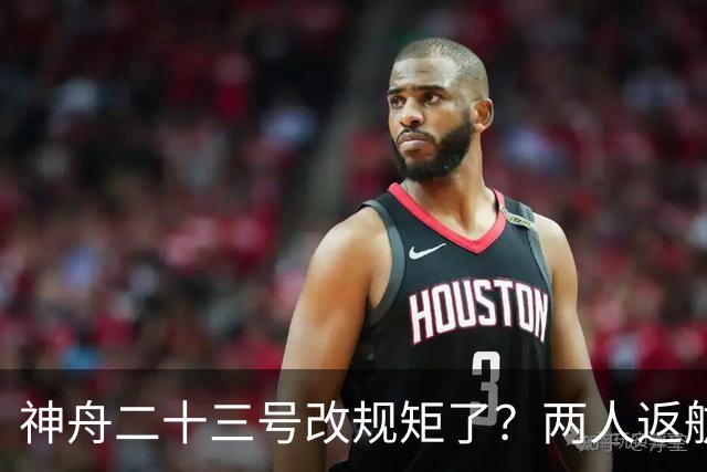 神舟二十三号改规矩了？两人返航一人留下，要在太空待一年