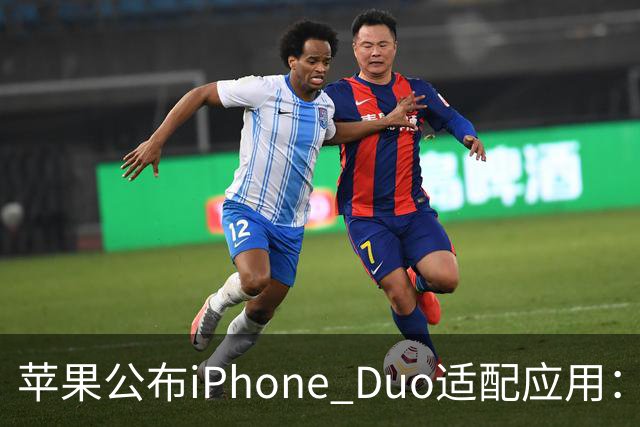苹果公布iPhone Duo适配应用：爱奇艺、WPS、淘宝等在列
