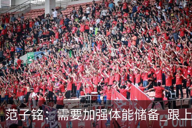 范子铭：需要加强体能储备 跟上球队的轮转速度 先做好防守