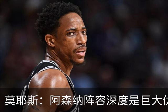莫耶斯：阿森纳阵容深度是巨大优势，中场轮转让我们很头疼