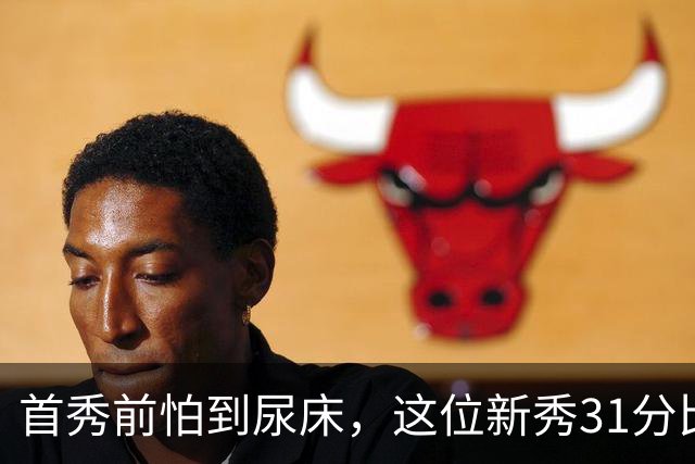 首秀前怕到"尿床"，这位新秀31分比肩文班亚马